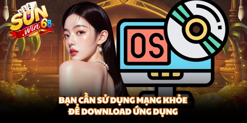 Bạn cần sử dụng mạng khỏe để download ứng dụng
