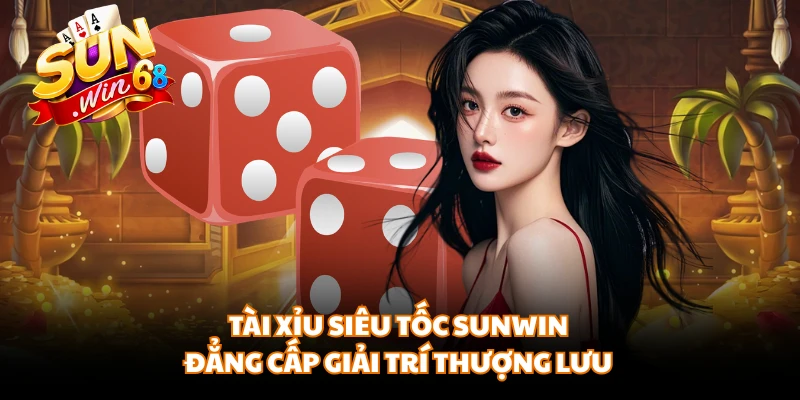 Tài Xỉu Siêu Tốc Sunwin - Đẳng Cấp Giải Trí Thượng Lưu
